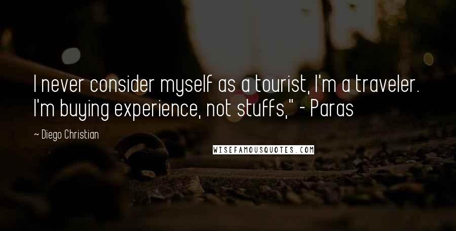 Diego Christian Quotes: I never consider myself as a tourist, I'm a traveler. I'm buying experience, not stuffs," - Paras