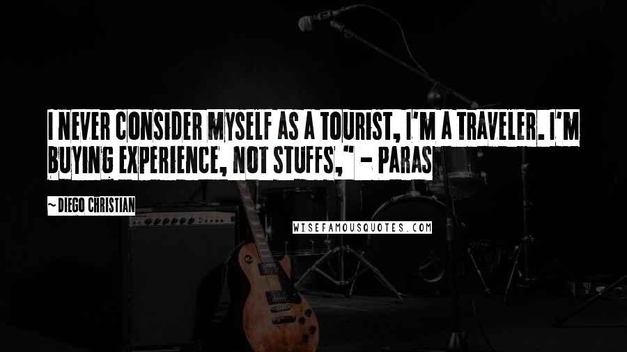 Diego Christian Quotes: I never consider myself as a tourist, I'm a traveler. I'm buying experience, not stuffs," - Paras