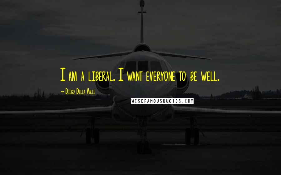 Diego Della Valle Quotes: I am a liberal. I want everyone to be well.