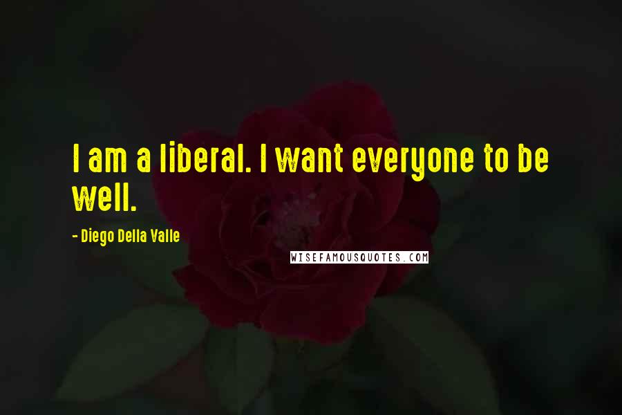 Diego Della Valle Quotes: I am a liberal. I want everyone to be well.