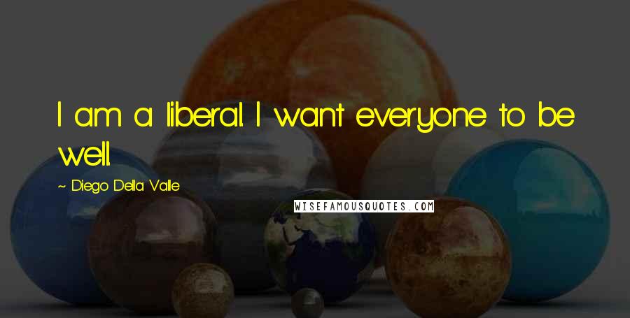 Diego Della Valle Quotes: I am a liberal. I want everyone to be well.