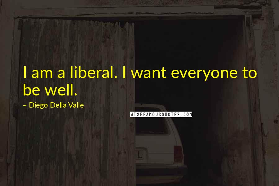 Diego Della Valle Quotes: I am a liberal. I want everyone to be well.