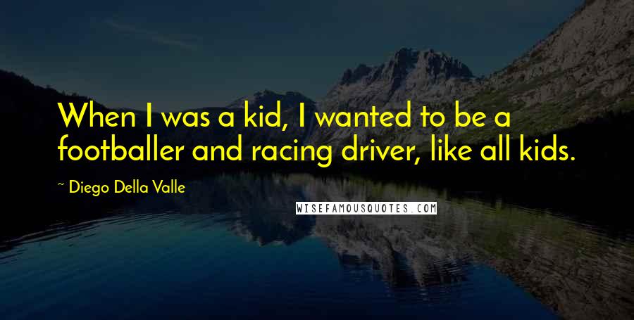 Diego Della Valle Quotes: When I was a kid, I wanted to be a footballer and racing driver, like all kids.