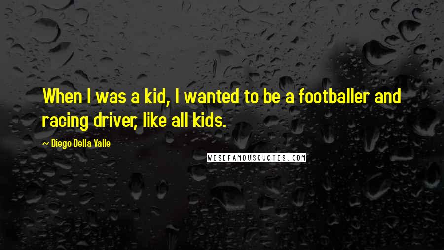 Diego Della Valle Quotes: When I was a kid, I wanted to be a footballer and racing driver, like all kids.