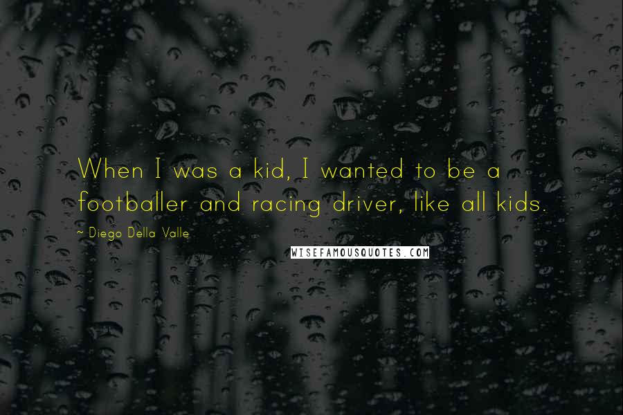 Diego Della Valle Quotes: When I was a kid, I wanted to be a footballer and racing driver, like all kids.