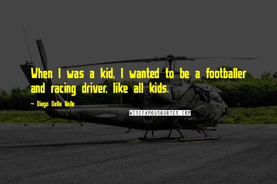 Diego Della Valle Quotes: When I was a kid, I wanted to be a footballer and racing driver, like all kids.