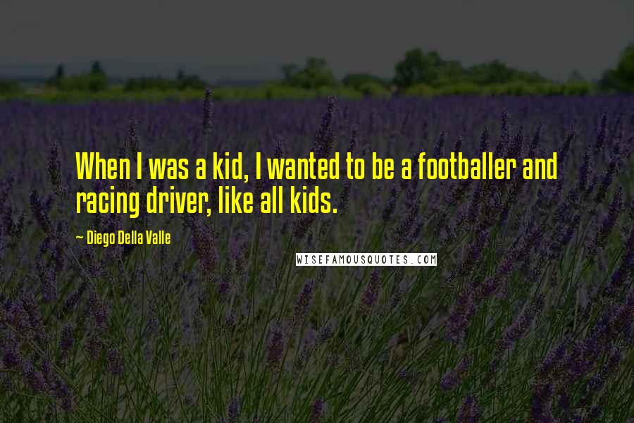 Diego Della Valle Quotes: When I was a kid, I wanted to be a footballer and racing driver, like all kids.