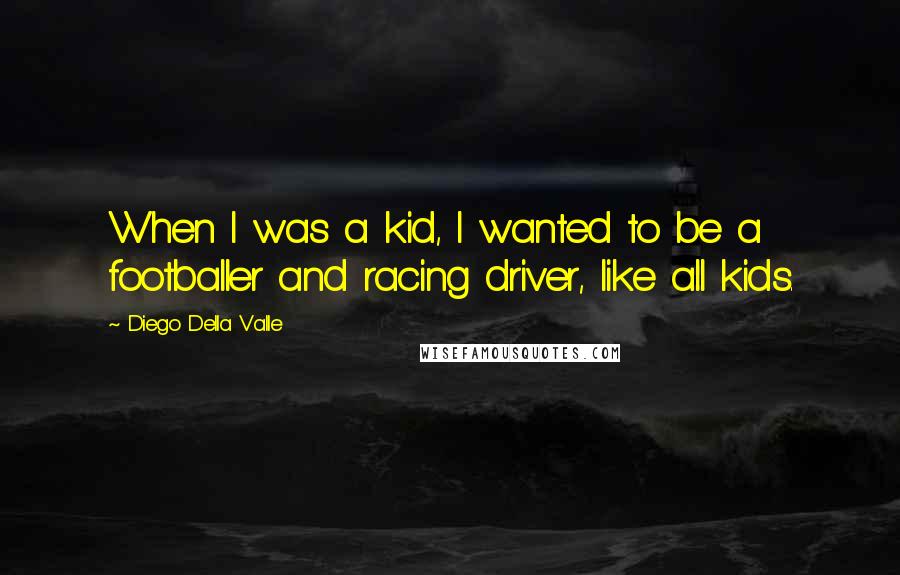 Diego Della Valle Quotes: When I was a kid, I wanted to be a footballer and racing driver, like all kids.