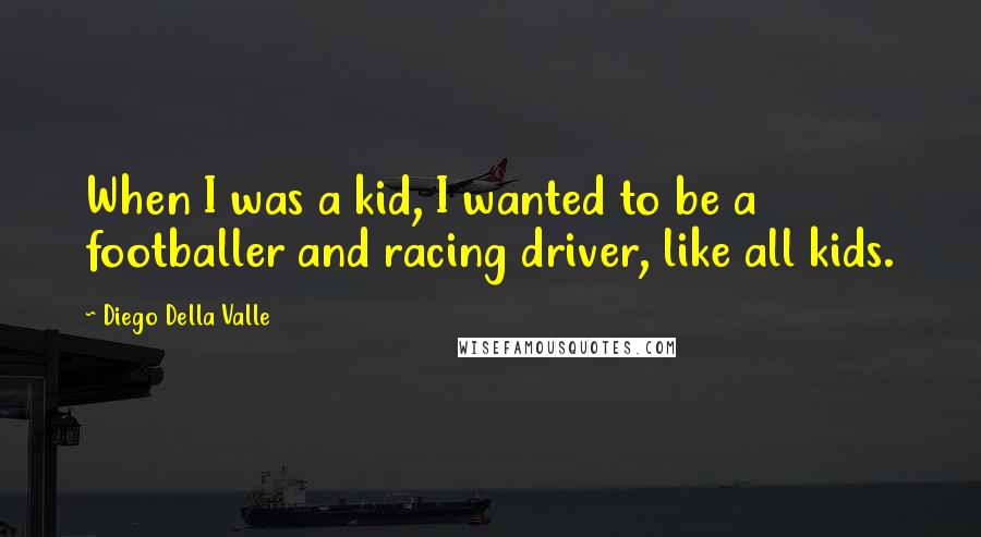 Diego Della Valle Quotes: When I was a kid, I wanted to be a footballer and racing driver, like all kids.