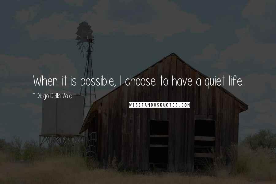 Diego Della Valle Quotes: When it is possible, I choose to have a quiet life.