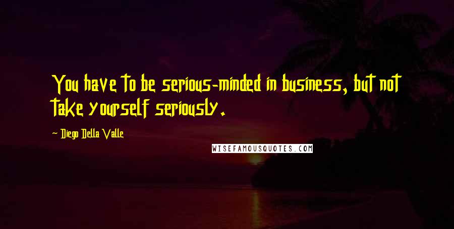 Diego Della Valle Quotes: You have to be serious-minded in business, but not take yourself seriously.