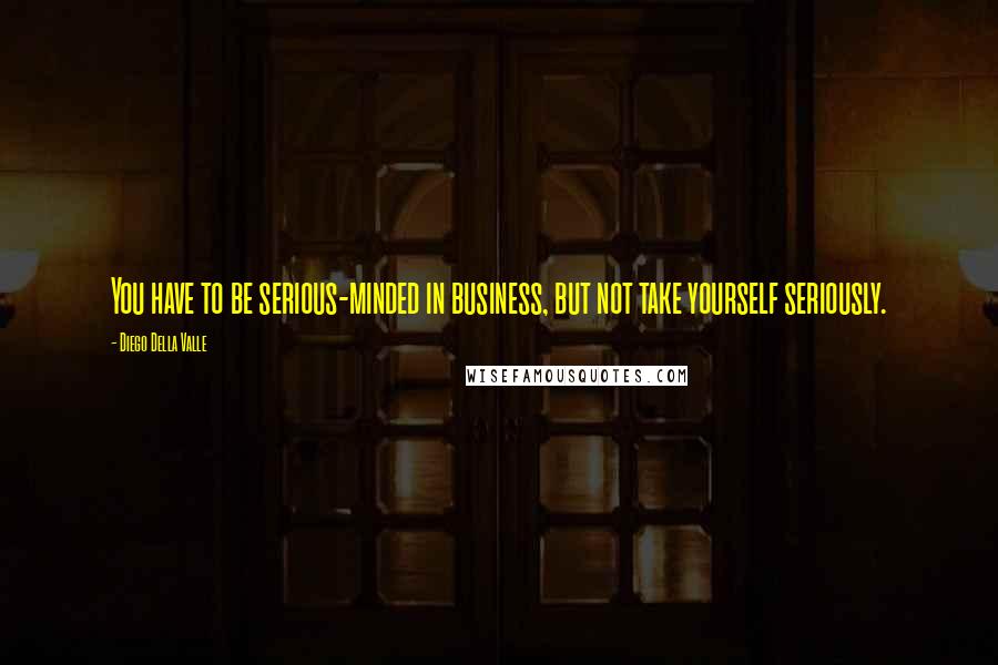 Diego Della Valle Quotes: You have to be serious-minded in business, but not take yourself seriously.