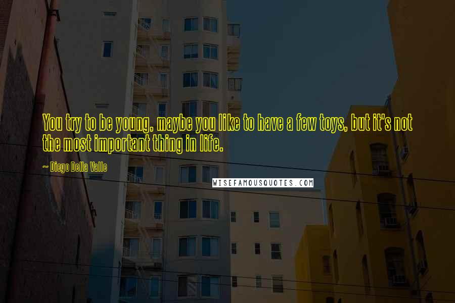 Diego Della Valle Quotes: You try to be young, maybe you like to have a few toys, but it's not the most important thing in life.