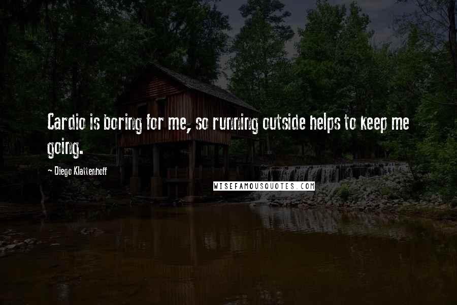 Diego Klattenhoff Quotes: Cardio is boring for me, so running outside helps to keep me going.