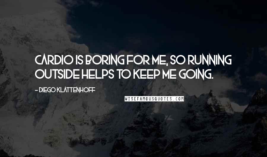 Diego Klattenhoff Quotes: Cardio is boring for me, so running outside helps to keep me going.