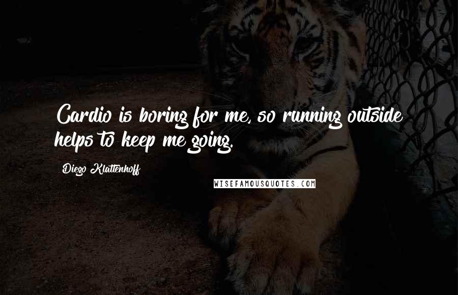 Diego Klattenhoff Quotes: Cardio is boring for me, so running outside helps to keep me going.