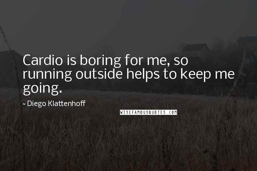 Diego Klattenhoff Quotes: Cardio is boring for me, so running outside helps to keep me going.
