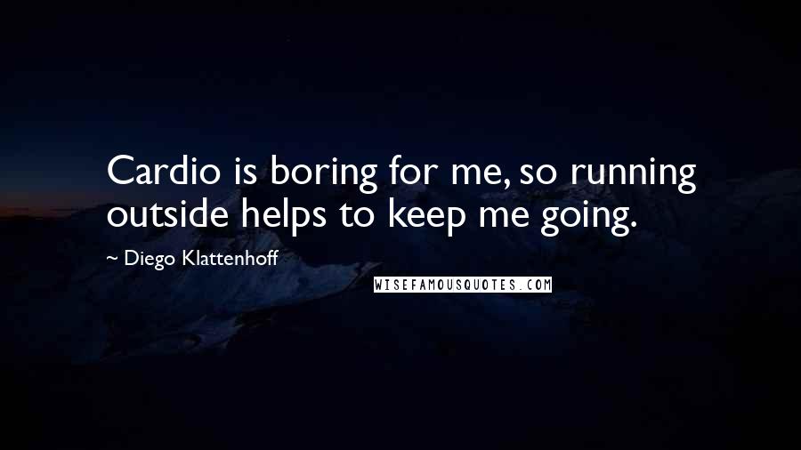 Diego Klattenhoff Quotes: Cardio is boring for me, so running outside helps to keep me going.
