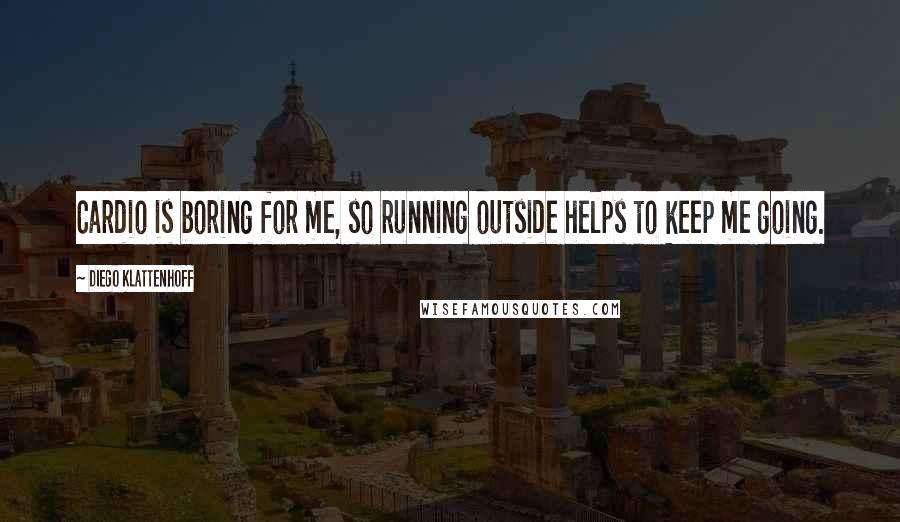 Diego Klattenhoff Quotes: Cardio is boring for me, so running outside helps to keep me going.