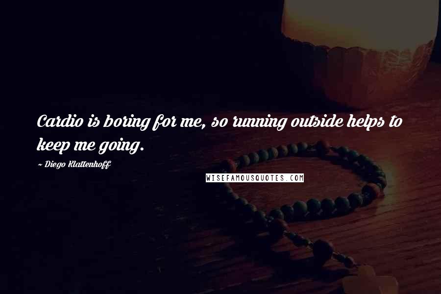 Diego Klattenhoff Quotes: Cardio is boring for me, so running outside helps to keep me going.