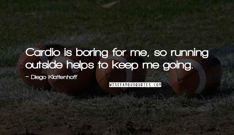 Diego Klattenhoff Quotes: Cardio is boring for me, so running outside helps to keep me going.