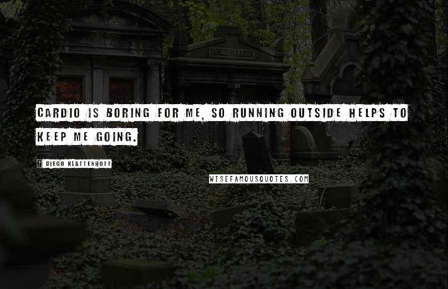 Diego Klattenhoff Quotes: Cardio is boring for me, so running outside helps to keep me going.