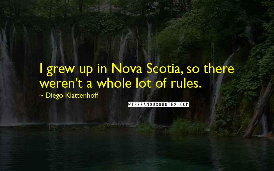 Diego Klattenhoff Quotes: I grew up in Nova Scotia, so there weren't a whole lot of rules.