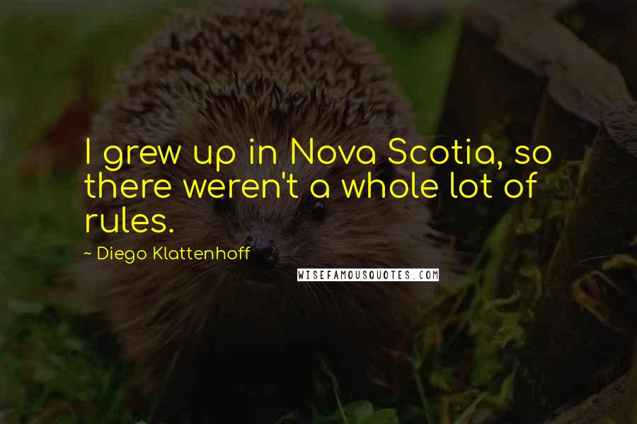 Diego Klattenhoff Quotes: I grew up in Nova Scotia, so there weren't a whole lot of rules.