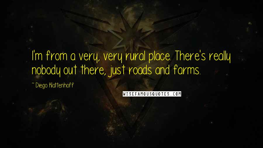 Diego Klattenhoff Quotes: I'm from a very, very rural place. There's really nobody out there, just roads and farms.