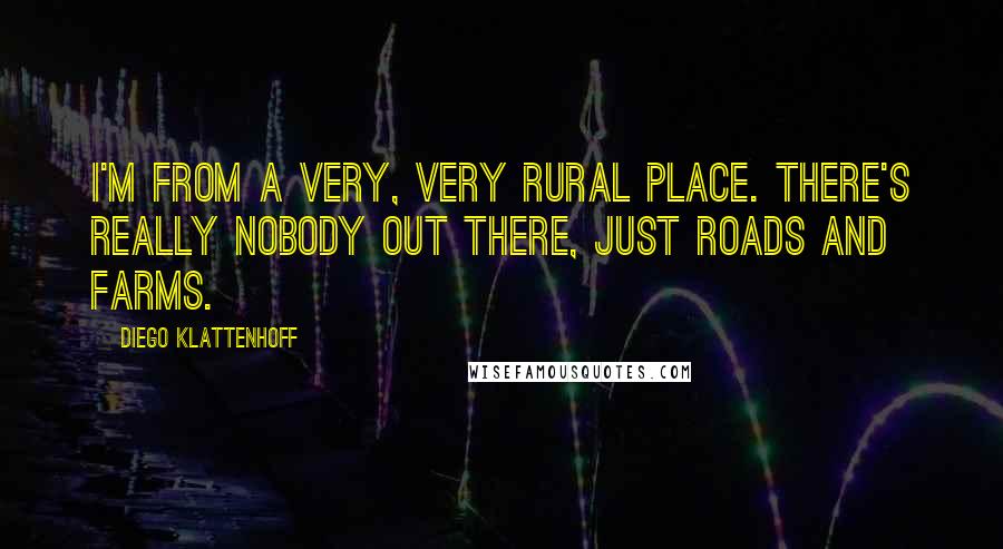 Diego Klattenhoff Quotes: I'm from a very, very rural place. There's really nobody out there, just roads and farms.