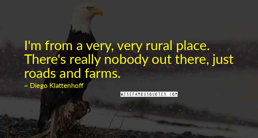 Diego Klattenhoff Quotes: I'm from a very, very rural place. There's really nobody out there, just roads and farms.