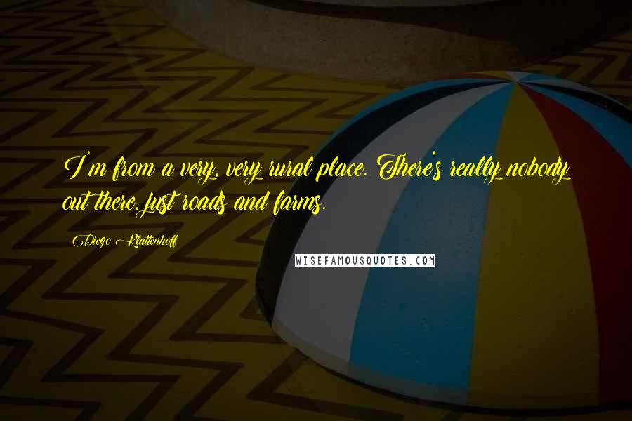Diego Klattenhoff Quotes: I'm from a very, very rural place. There's really nobody out there, just roads and farms.