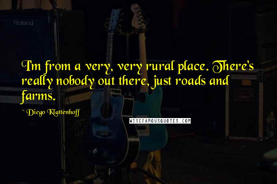 Diego Klattenhoff Quotes: I'm from a very, very rural place. There's really nobody out there, just roads and farms.