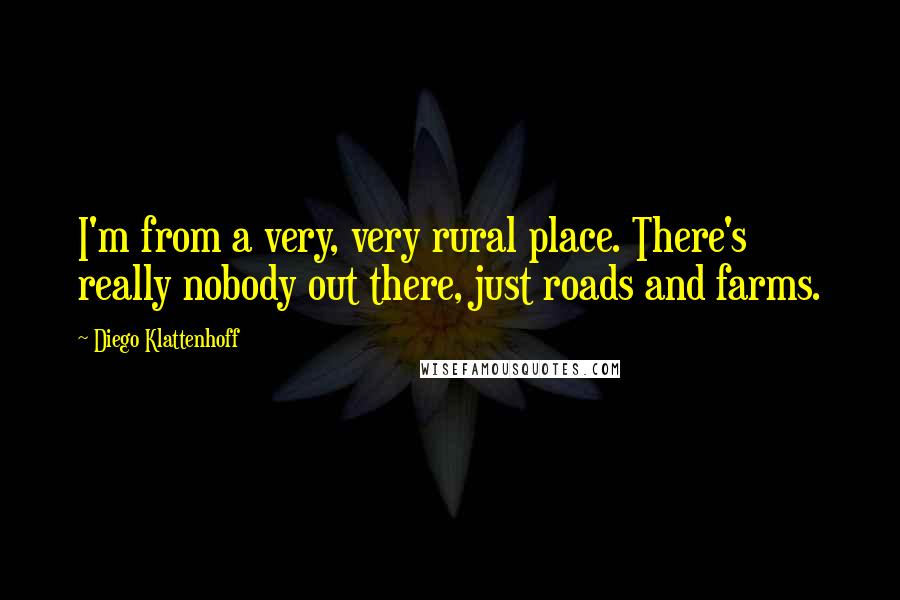 Diego Klattenhoff Quotes: I'm from a very, very rural place. There's really nobody out there, just roads and farms.