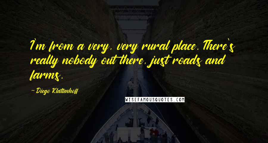Diego Klattenhoff Quotes: I'm from a very, very rural place. There's really nobody out there, just roads and farms.