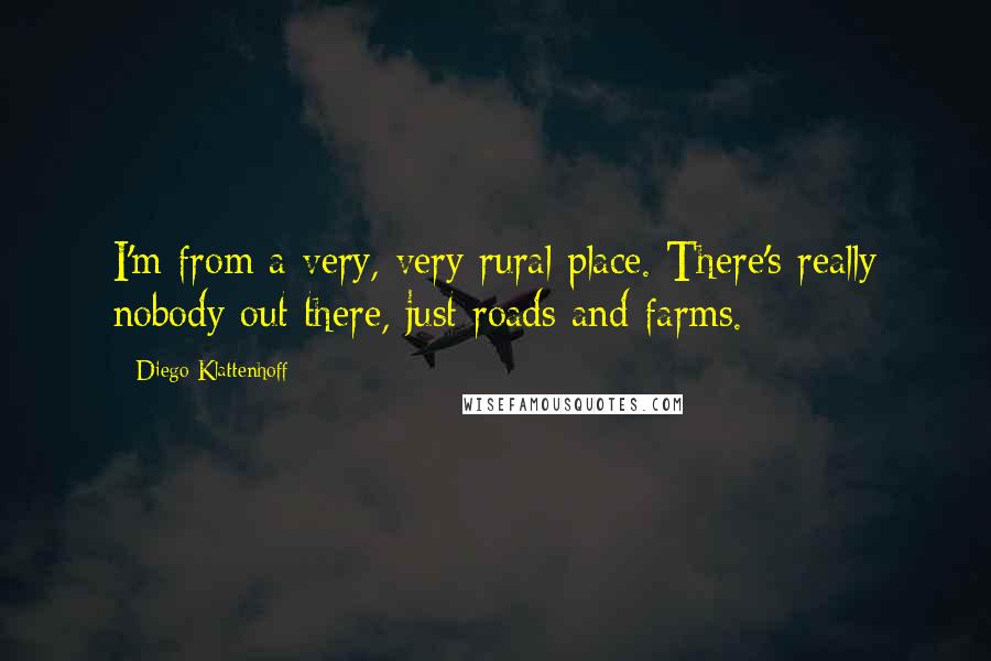Diego Klattenhoff Quotes: I'm from a very, very rural place. There's really nobody out there, just roads and farms.