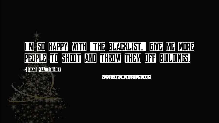 Diego Klattenhoff Quotes: I'm so happy with 'The Blacklist.' Give me more people to shoot and throw them off buildings.