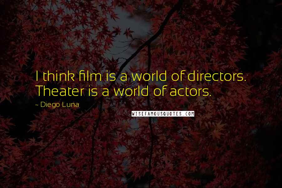 Diego Luna Quotes: I think film is a world of directors. Theater is a world of actors.