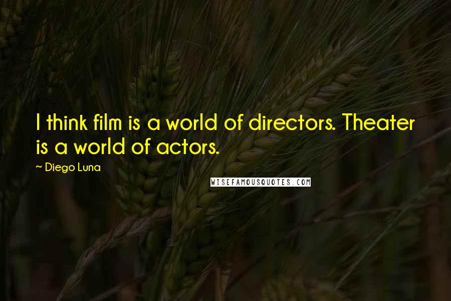 Diego Luna Quotes: I think film is a world of directors. Theater is a world of actors.