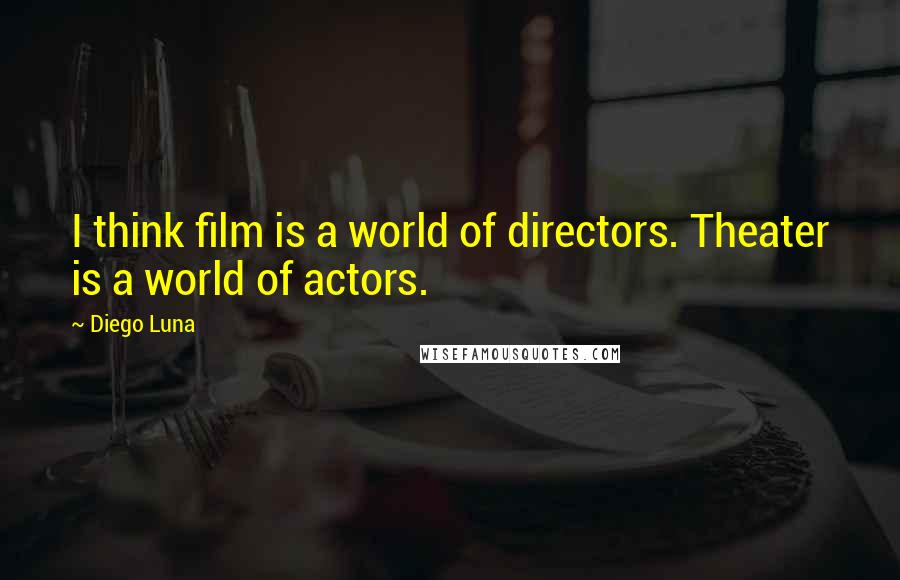 Diego Luna Quotes: I think film is a world of directors. Theater is a world of actors.