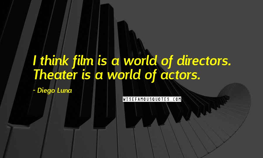 Diego Luna Quotes: I think film is a world of directors. Theater is a world of actors.