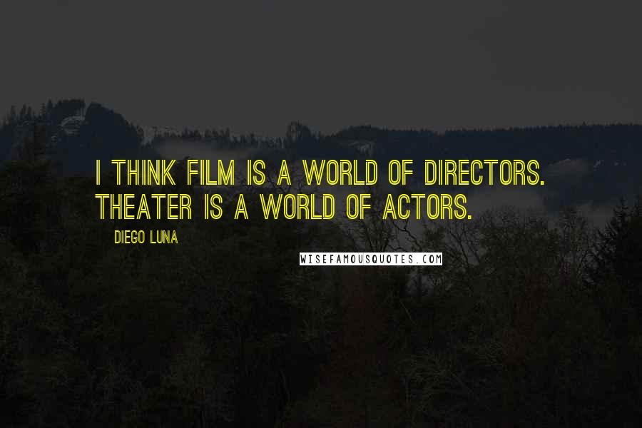 Diego Luna Quotes: I think film is a world of directors. Theater is a world of actors.