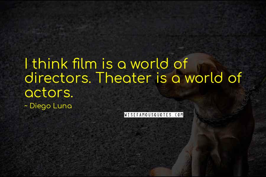 Diego Luna Quotes: I think film is a world of directors. Theater is a world of actors.