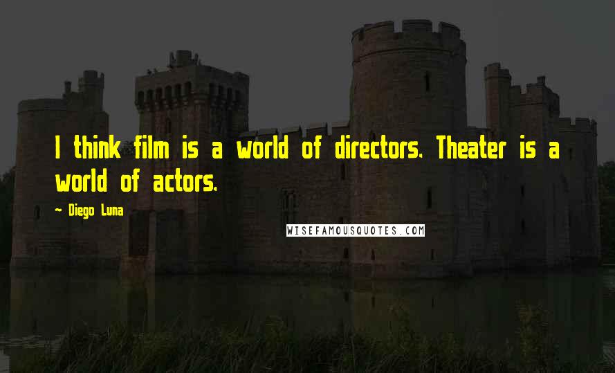 Diego Luna Quotes: I think film is a world of directors. Theater is a world of actors.