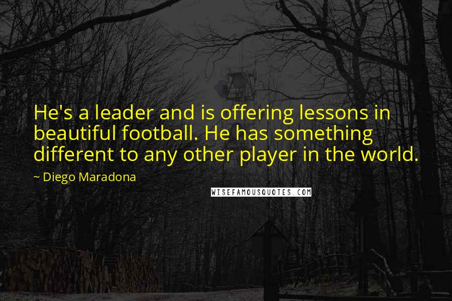 Diego Maradona Quotes: He's a leader and is offering lessons in beautiful football. He has something different to any other player in the world.