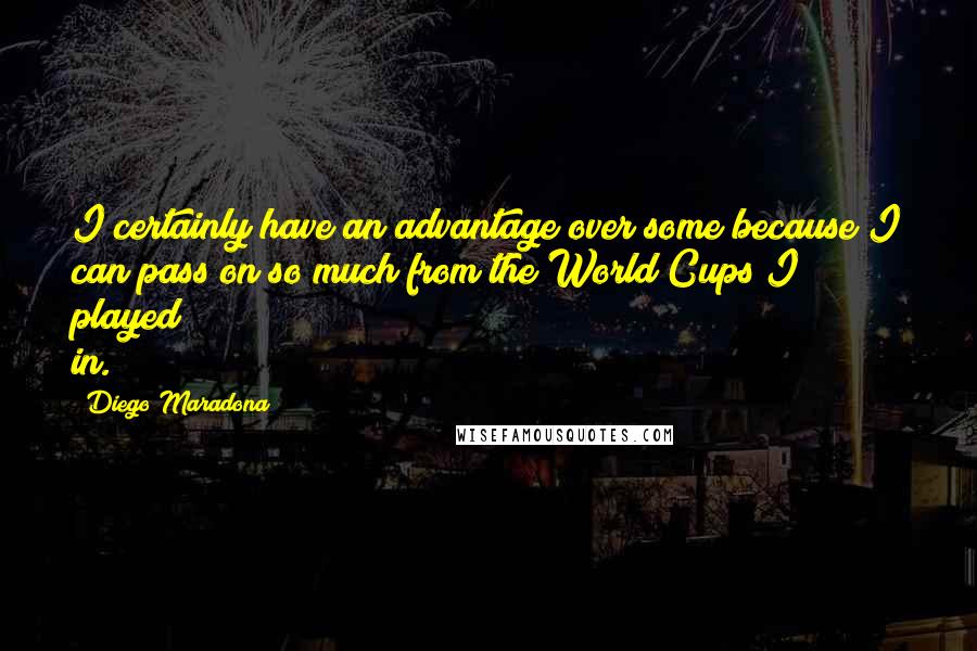 Diego Maradona Quotes: I certainly have an advantage over some because I can pass on so much from the World Cups I played in.