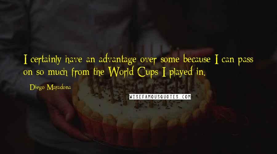 Diego Maradona Quotes: I certainly have an advantage over some because I can pass on so much from the World Cups I played in.