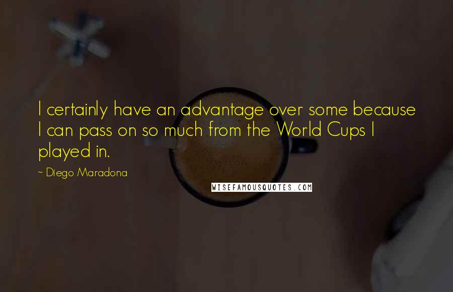 Diego Maradona Quotes: I certainly have an advantage over some because I can pass on so much from the World Cups I played in.