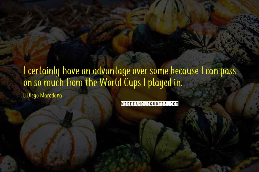 Diego Maradona Quotes: I certainly have an advantage over some because I can pass on so much from the World Cups I played in.