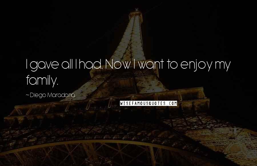 Diego Maradona Quotes: I gave all I had. Now I want to enjoy my family.